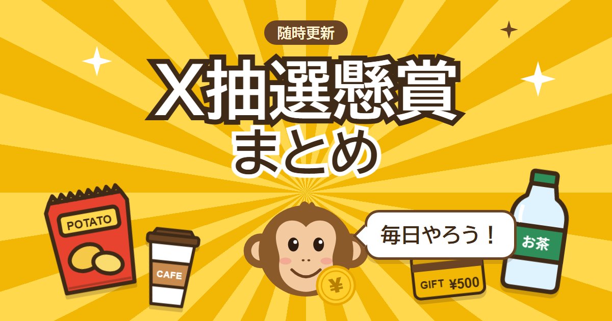 X抽選懸賞まとめ。随時更新。サルが「毎日やろう!」、ポテトチップス・お茶・コーヒー・ギフトカード