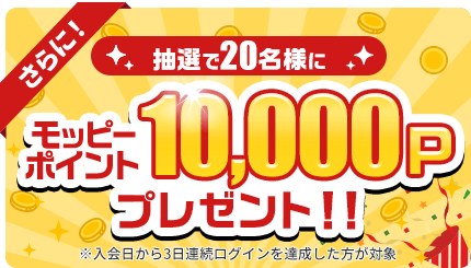 さらに抽選で20名様にモッピーポイント10,000Pプレゼント(入会日から3日連続ログインを達成した方が対象)