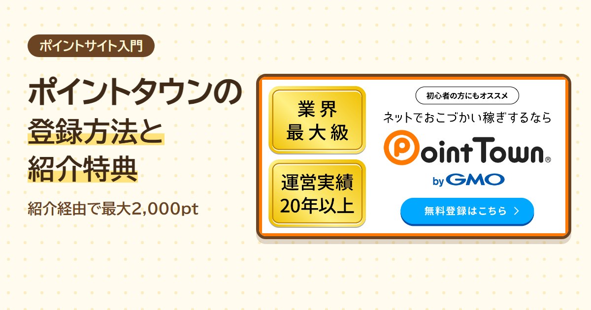 ポイントタウンの登録方法と紹介特典（紹介経由で最大2,000pt・業界最大級・運営実績20年以上）