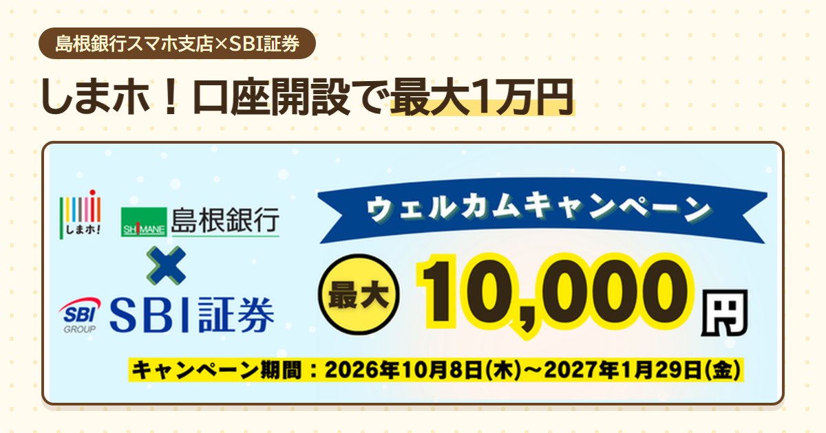 しまホ！（島根銀行スマートフォン支店）×SBI証券ウェルカムキャンペーンで口座開設最大1万円。期間は2026年10月8日〜2027年1月29日