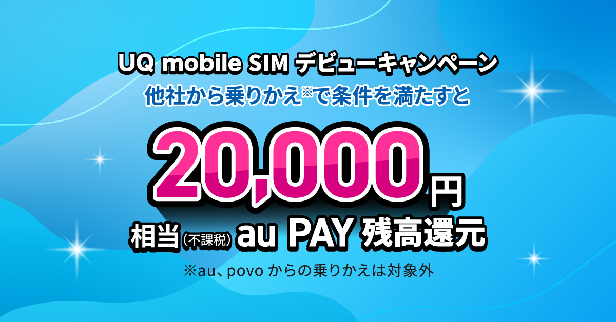 UQ mobile SIMデビューキャンペーン（他社から乗りかえで条件を満たすと20,000円相当au PAY残高還元）
